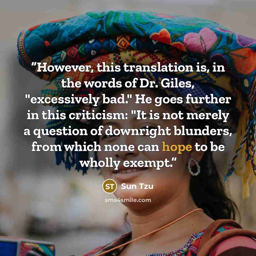 “However, this translation is, in the words of Dr. Giles, "excessively bad." He goes further in this criticism: "It is not merely a question of downright blunders, from which none can hope to be wholly exempt.” quote by Sun Tzu