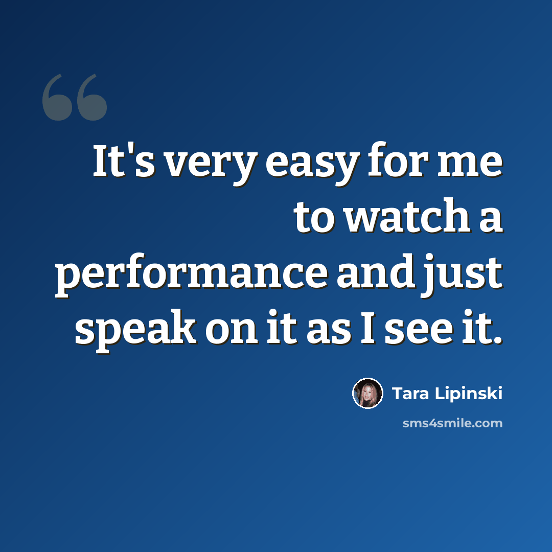 “It's very easy for me to watch a performance and just speak on it as I see it.” quote by Tara Lipinski