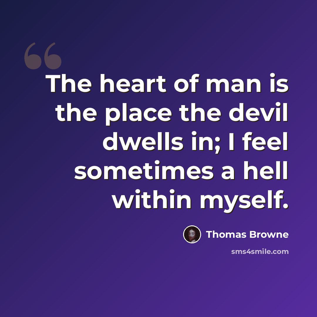 “The heart of man is the place the devil dwells in; I feel sometimes a hell within myself.” quote by Thomas Browne
