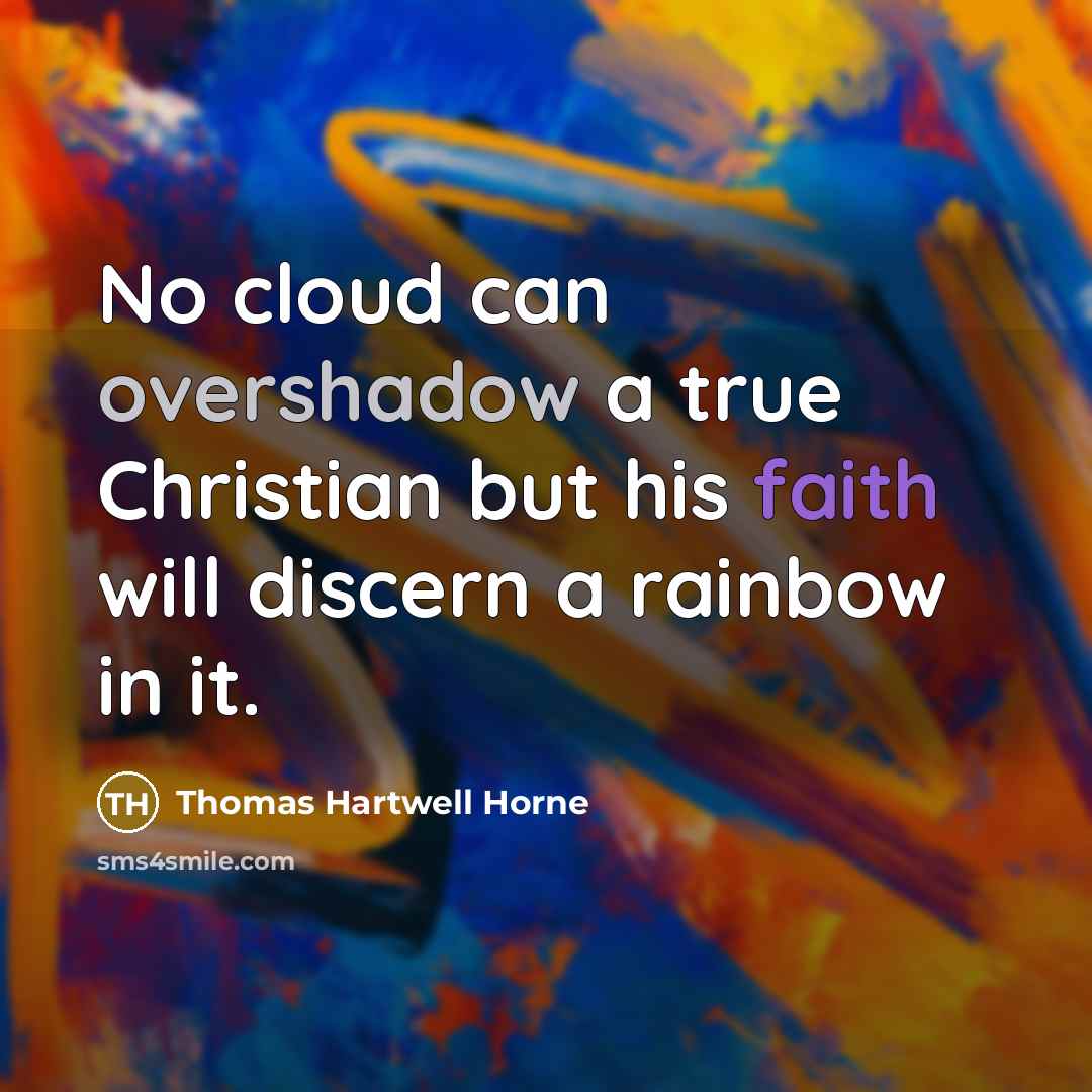 “No cloud can overshadow a true Christian but his faith will discern a rainbow in it.” quote by Thomas Hartwell Horne