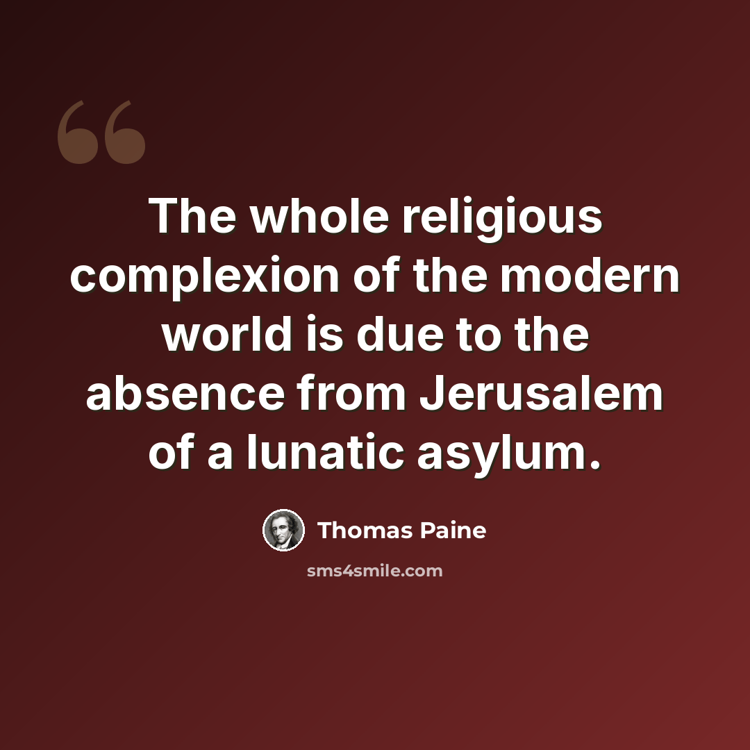 “The whole religious complexion of the modern world is due to the absence from Jerusalem of a lunatic asylum.” quote by Thomas Paine