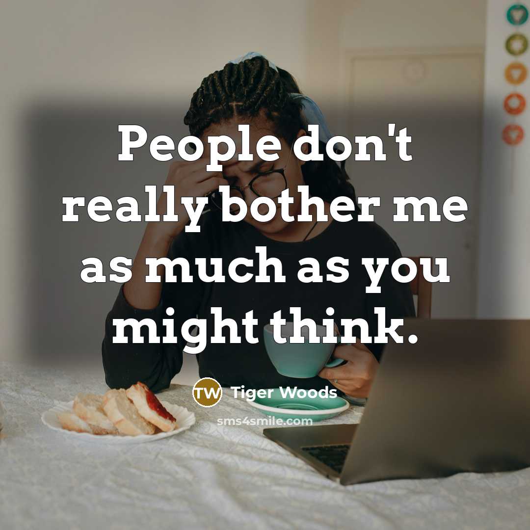 “People don't really bother me as much as you might think.” quote by Tiger Woods