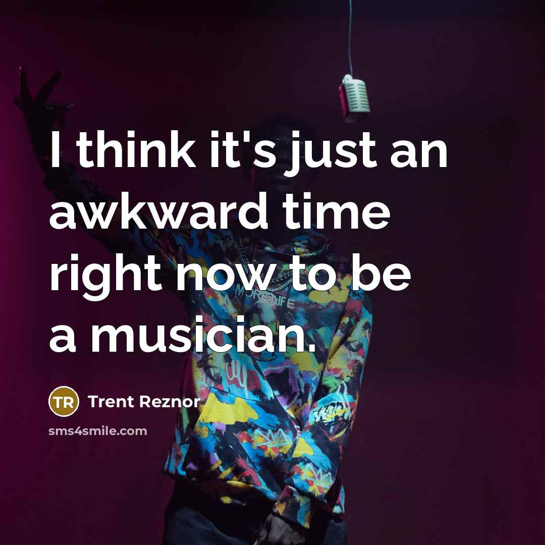 “I think it's just an awkward time right now to be a musician.” quote by Trent Reznor