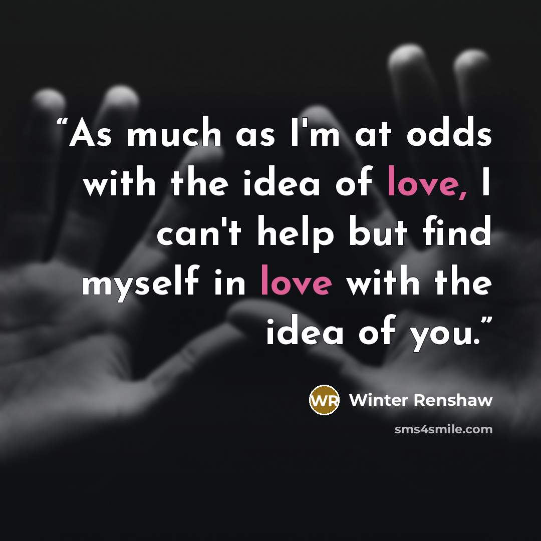 “As much as I'm at odds with the idea of love, I can't help but find myself in love with the idea of you.” quote by Winter Renshaw