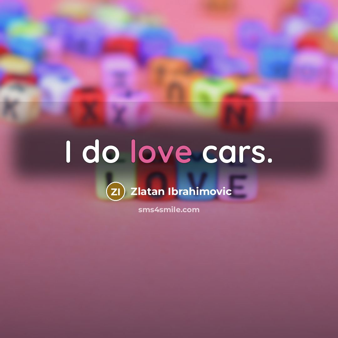 “I do love cars.” quote by Zlatan Ibrahimovic