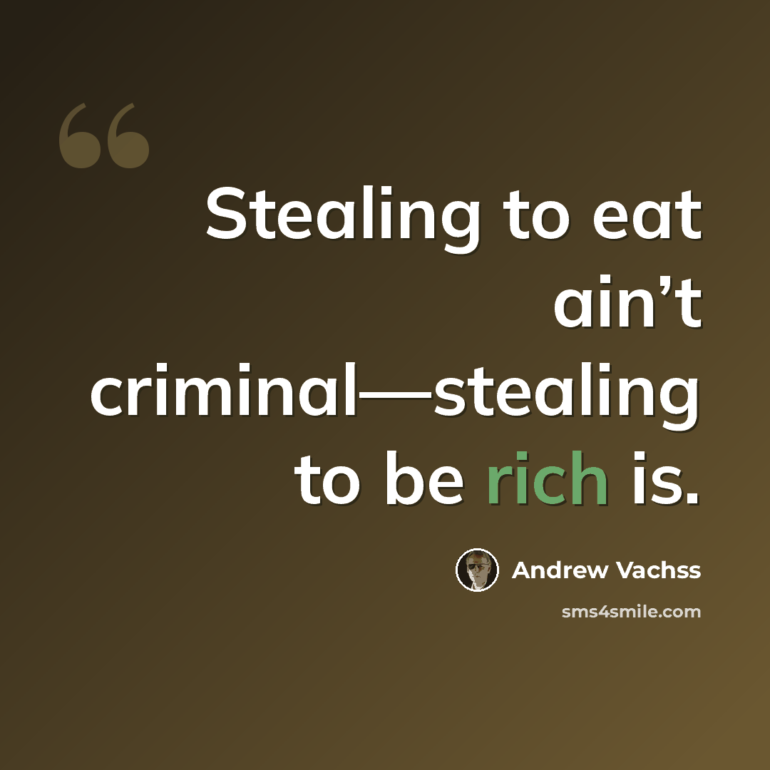 “Stealing to eat ain’t criminal—stealing to be rich is.” quote by Andrew Vachss