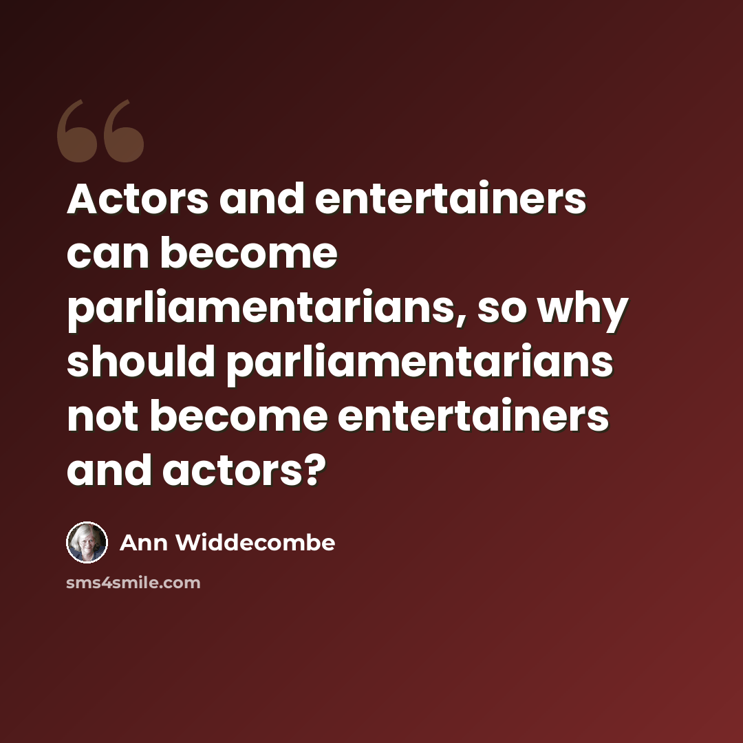 “Actors and entertainers can become parliamentarians, so why should parliamentarians not become entertainers and actors?” quote by Ann Widdecombe