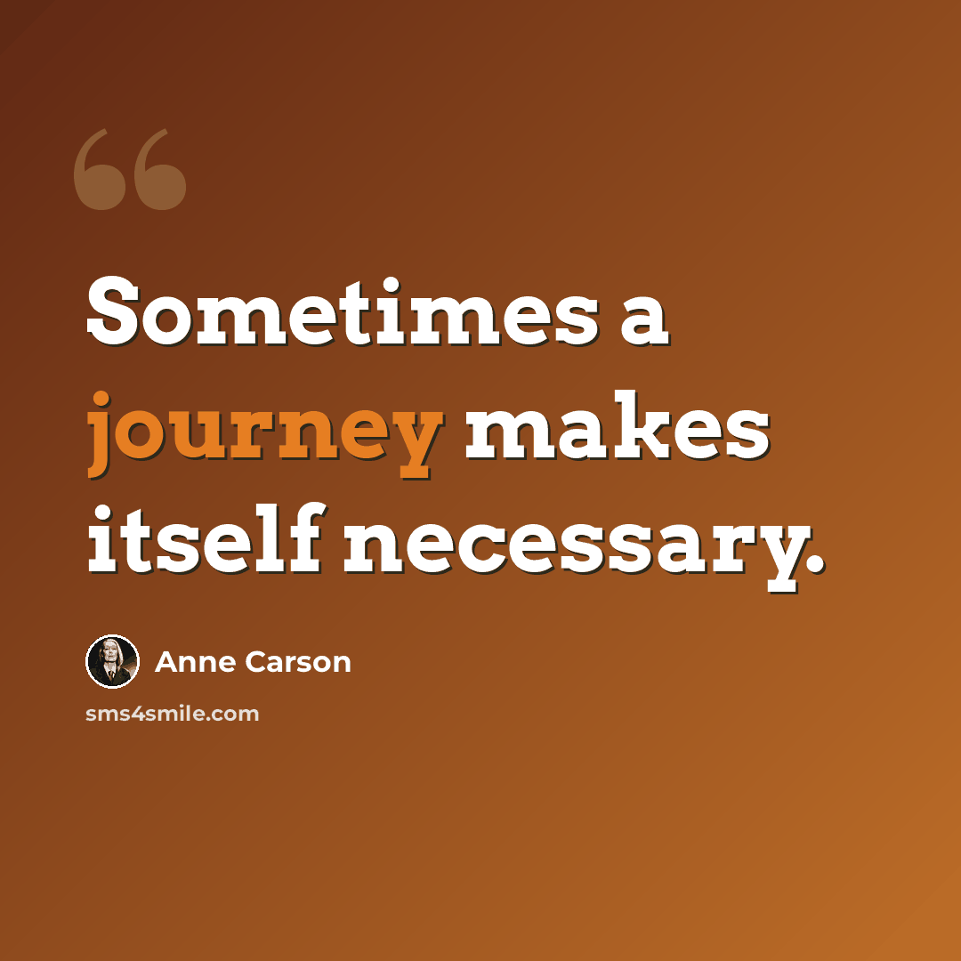 “Sometimes a journey makes itself necessary.” quote by Anne Carson