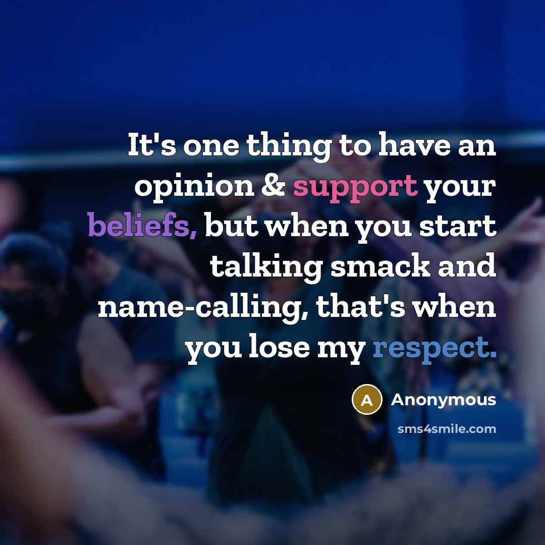 “It's one thing to have an opinion & support your beliefs, but when you start talking smack and name-calling, that's when you lose my respect.” quote by Anonymous