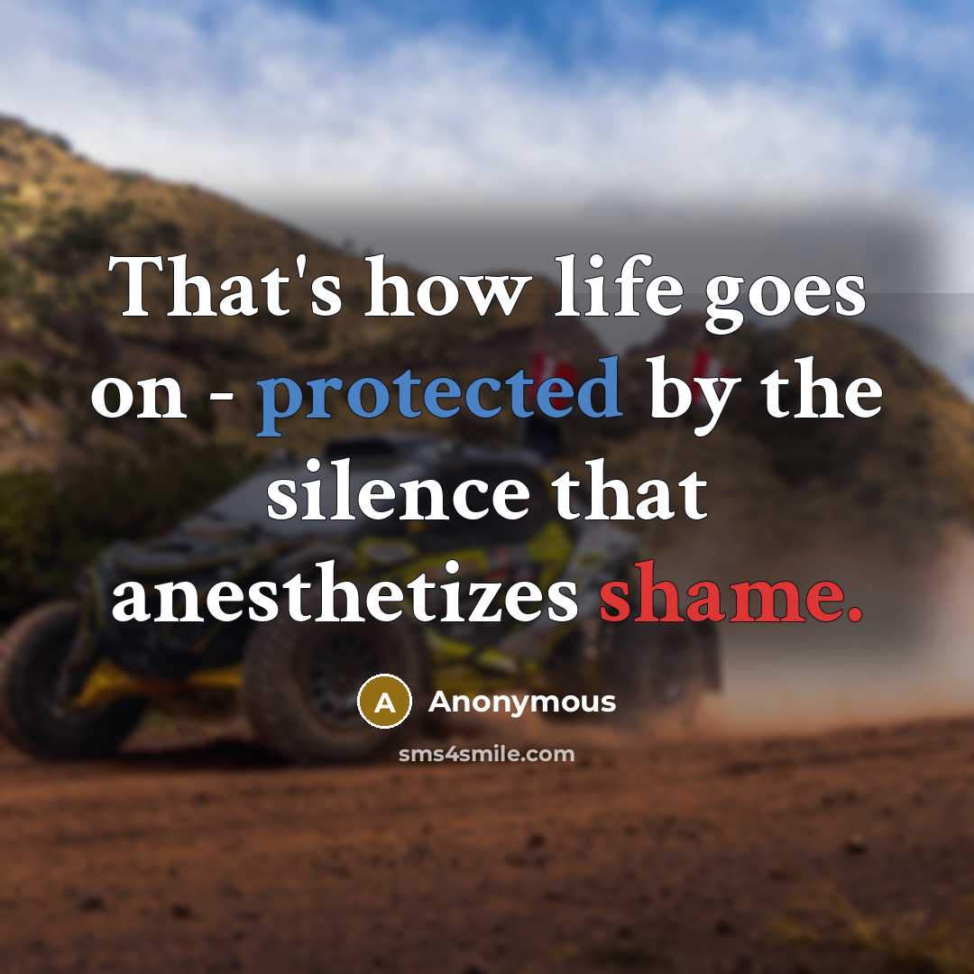“That's how life goes on - protected by the silence that anesthetizes shame.” quote by Anonymous