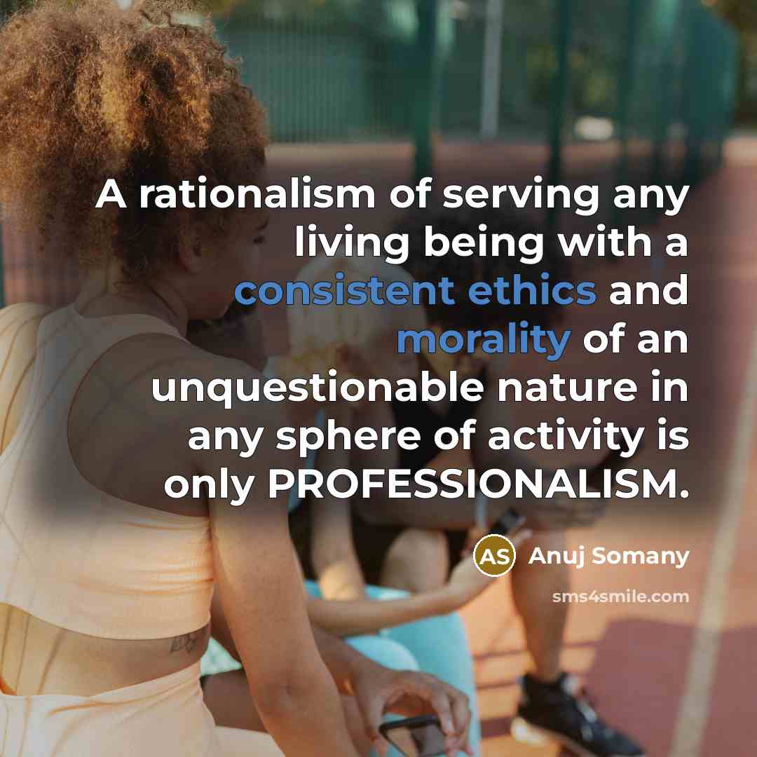 “A rationalism of serving any living being with a consistent ethics and morality of an unquestionable nature in any sphere of activity is only PROFESSIONALISM.” quote by Anuj Somany