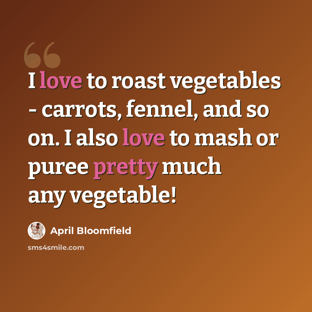 “I love to roast vegetables - carrots, fennel, and so on. I also love to mash or puree pretty much any vegetable!” quote by April Bloomfield