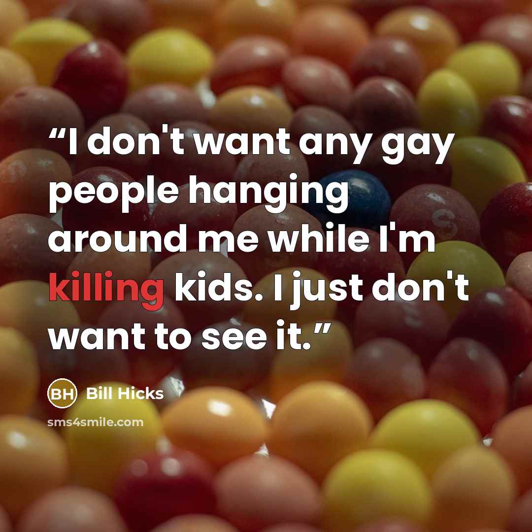 “I don't want any gay people hanging around me while I'm killing kids. I just don't want to see it.” quote by Bill Hicks