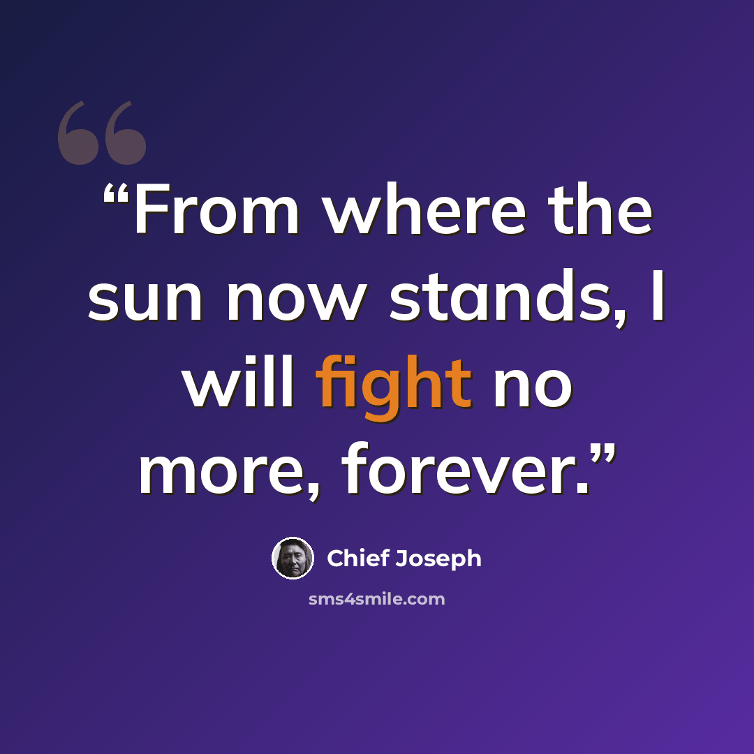 “From where the sun now stands, I will fight no more, forever.” quote by Chief Joseph