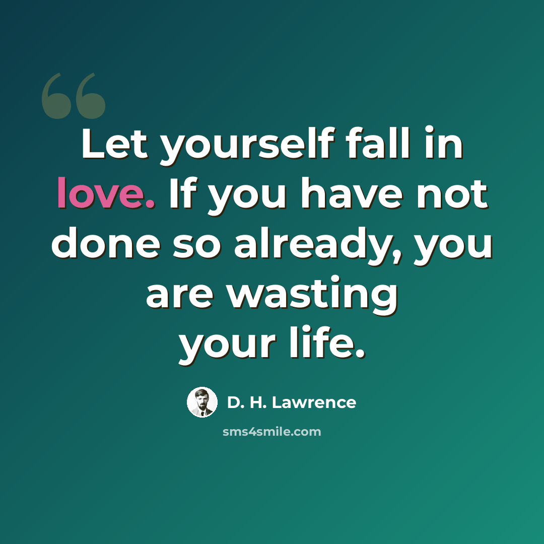 “Let yourself fall in love. If you have not done so already, you are wasting your life.” quote by D. H. Lawrence