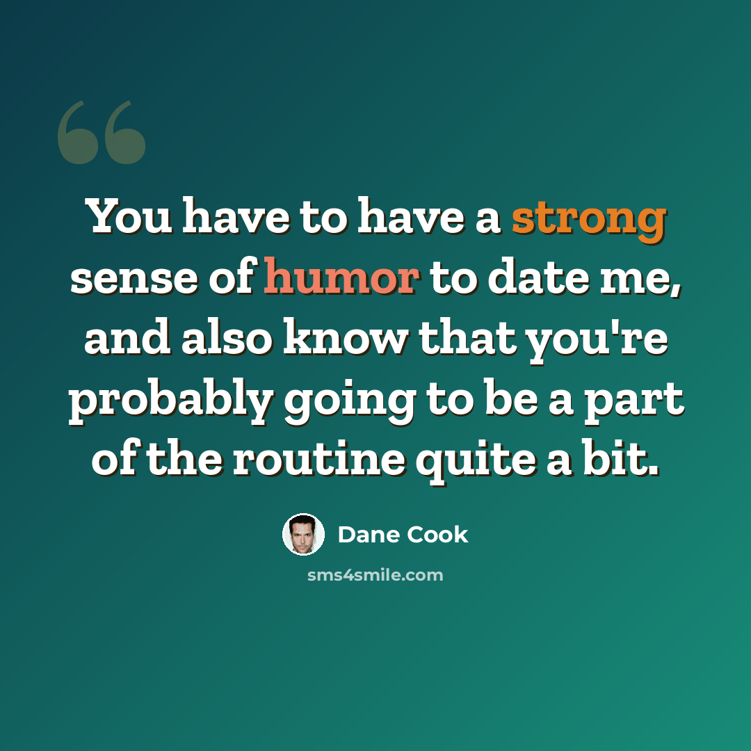 “You have to have a strong sense of humor to date me, and also know that you're probably going to be a part of the routine quite a bit.” quote by Dane Cook