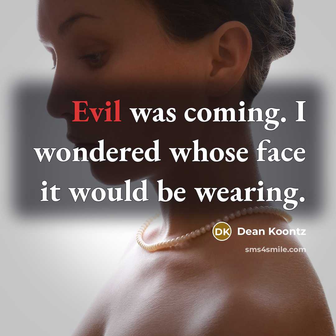 “Evil was coming. I wondered whose face it would be wearing.” quote by Dean Koontz