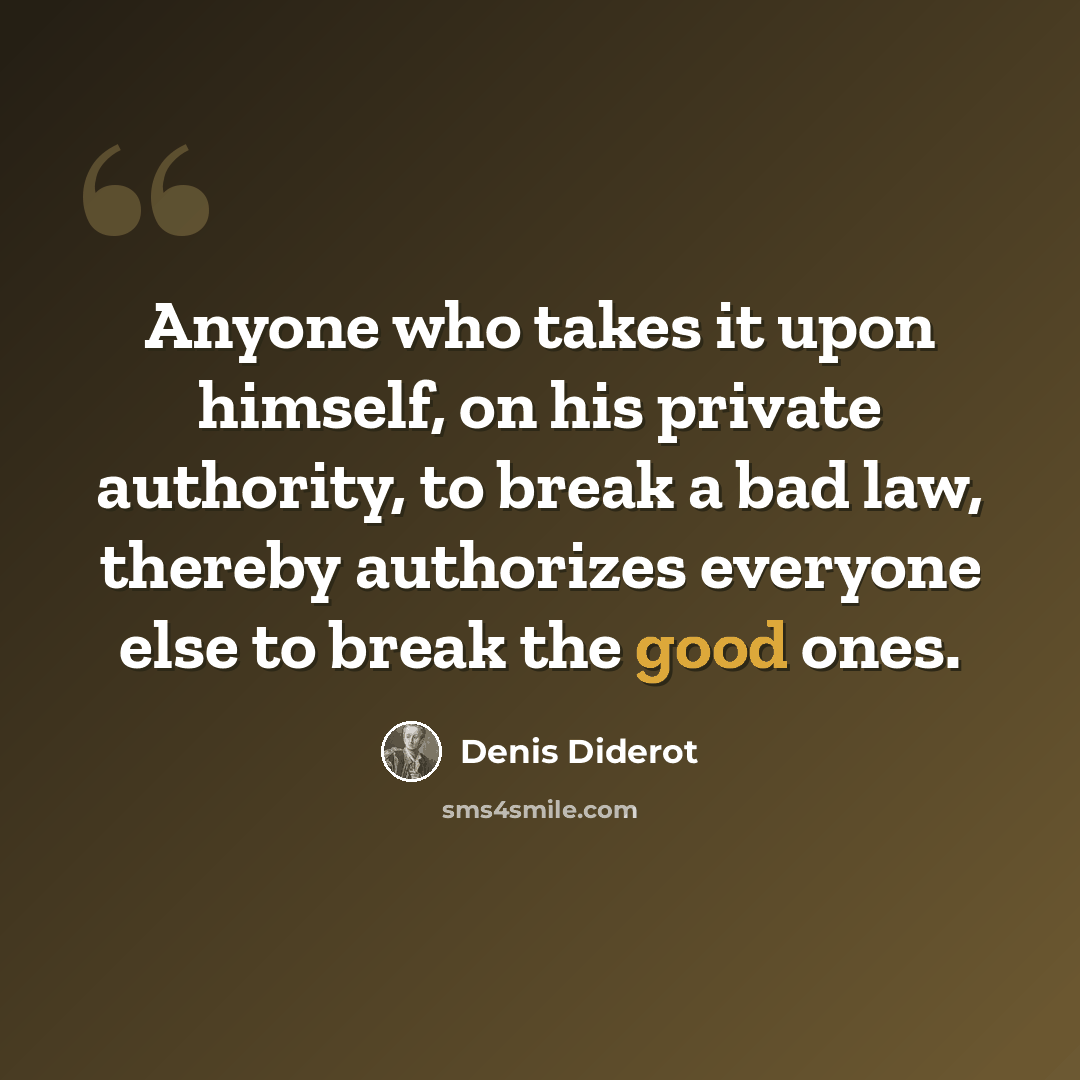 “Anyone who takes it upon himself, on his private authority, to break a bad law, thereby authorizes everyone else to break the good ones.” quote by Denis Diderot