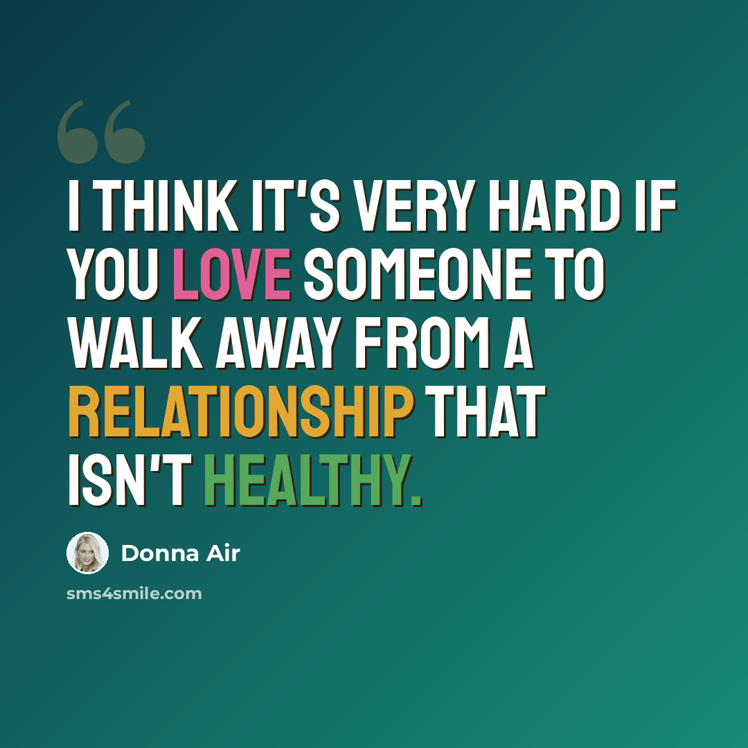 “I think it's very hard if you love someone to walk away from a relationship that isn't healthy.” quote by Donna Air