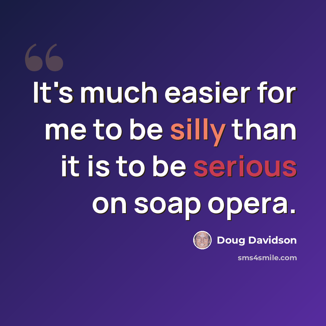 “It's much easier for me to be silly than it is to be serious on soap opera.” quote by Doug Davidson