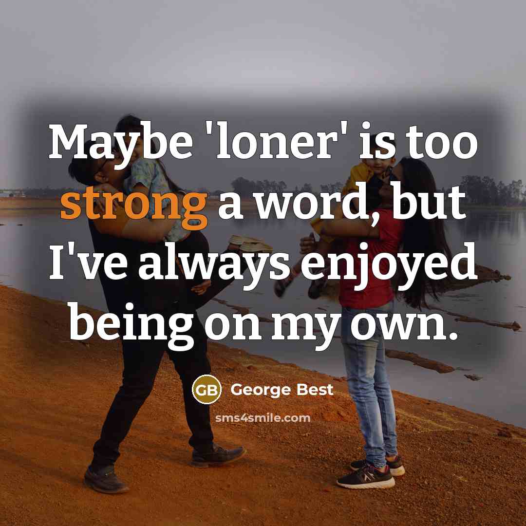 “Maybe 'loner' is too strong a word, but I've always enjoyed being on my own.” quote by George Best