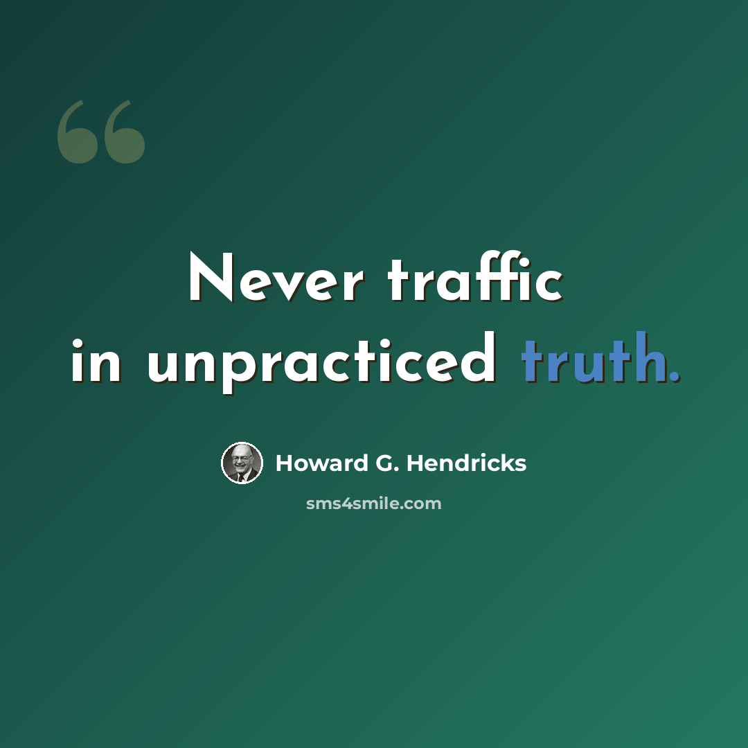 “Never traffic in unpracticed truth.” quote by Howard G. Hendricks