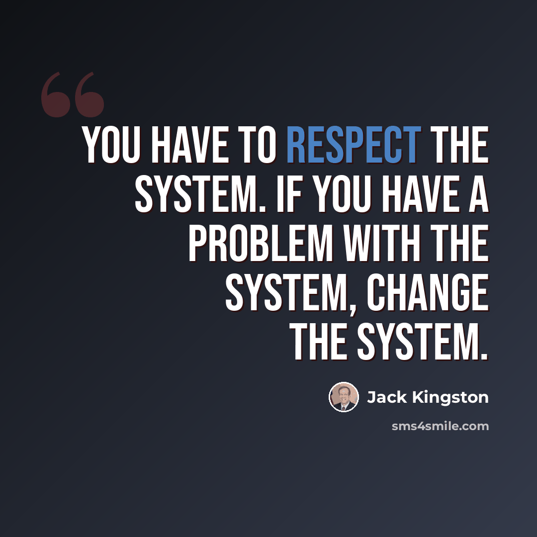 “You have to respect the system. If you have a problem with the system, change the system.” quote by Jack Kingston
