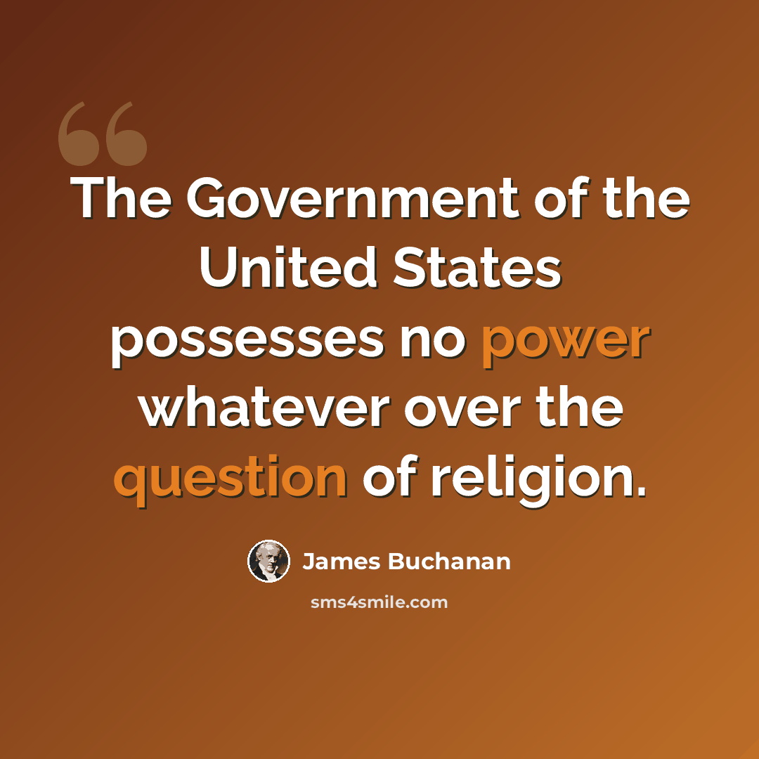 “The Government of the United States possesses no power whatever over the question of religion.” quote by James Buchanan
