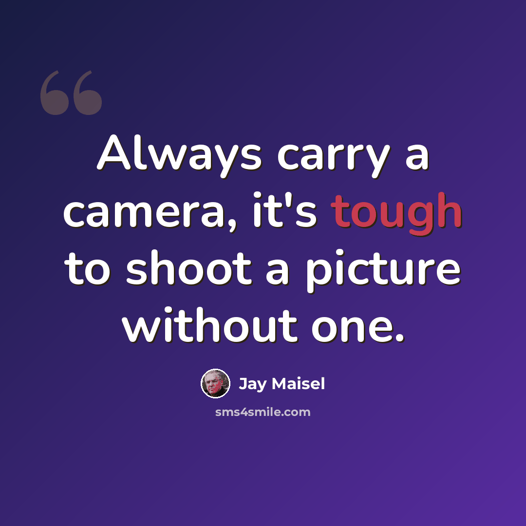 “Always carry a camera, it's tough to shoot a picture without one.” quote by Jay Maisel