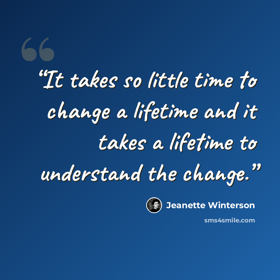 “It takes so little time to change a lifetime and it takes a lifetime to understand the change.” quote by Jeanette Winterson