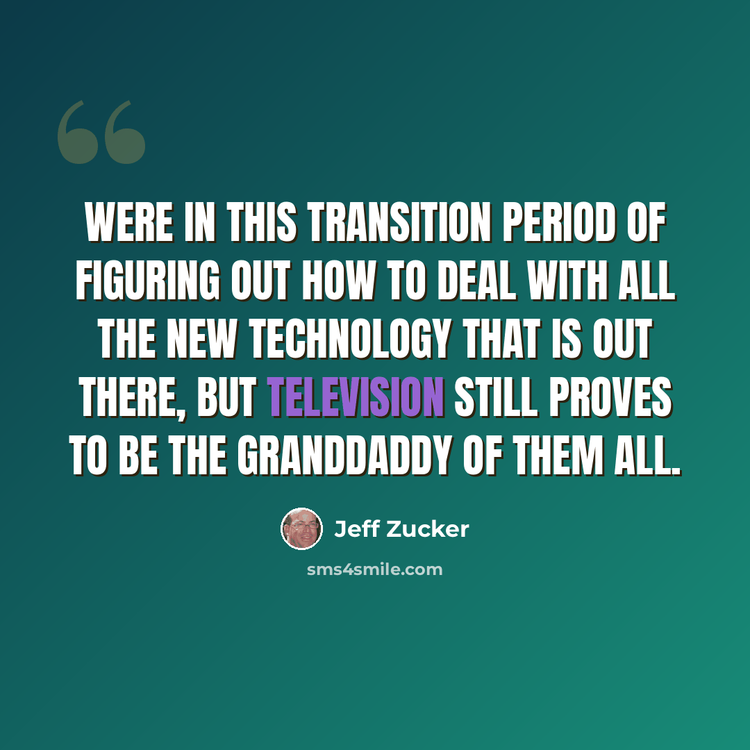 “Were in this transition period of figuring out how to deal with all the new technology that is out there, but television still proves to be the granddaddy of them all.” quote by Jeff Zucker