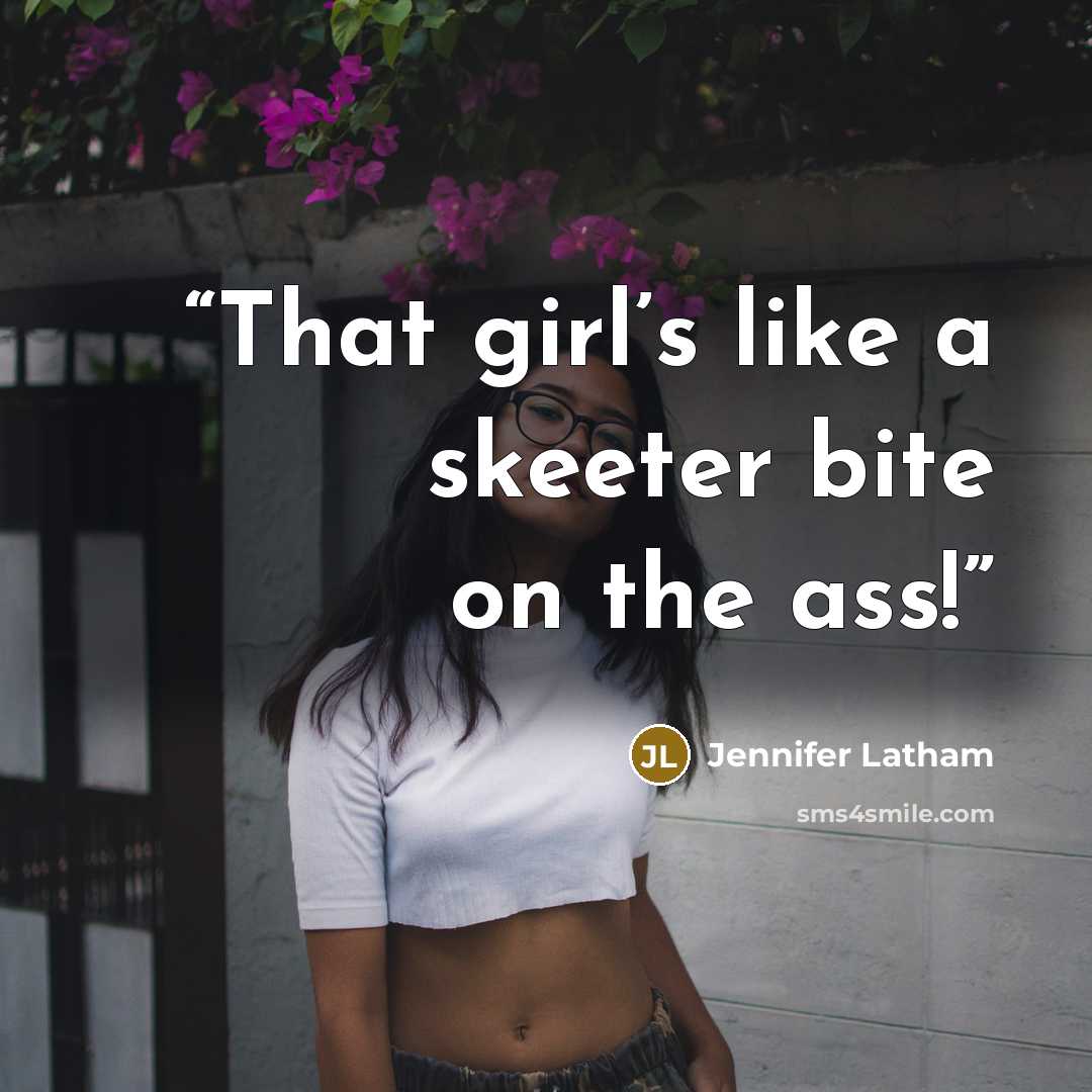 “That girl’s like a skeeter bite on the ass!” quote by Jennifer Latham