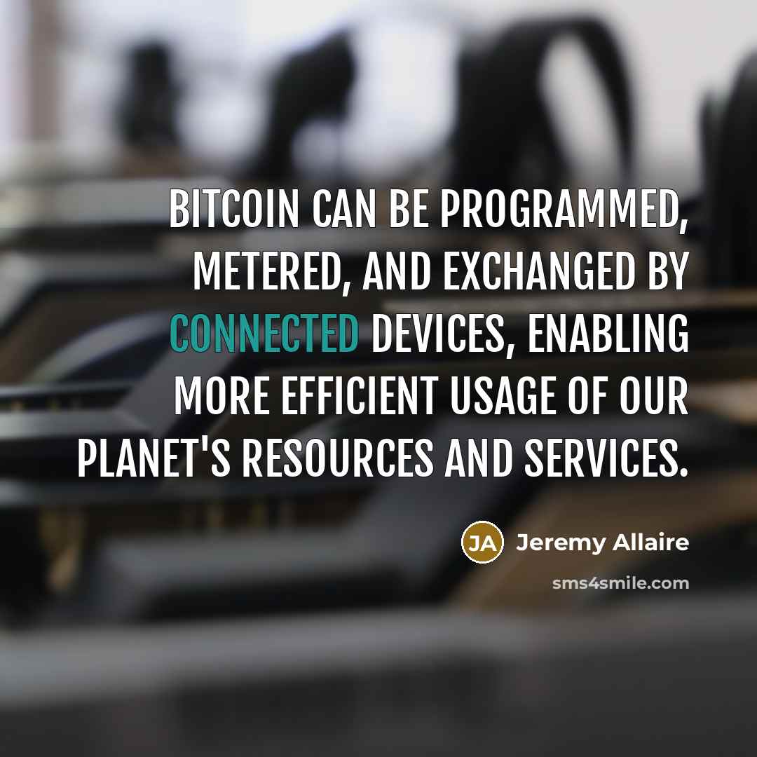 “Bitcoin can be programmed, metered, and exchanged by connected devices, enabling more efficient usage of our planet's resources and services.” quote by Jeremy Allaire