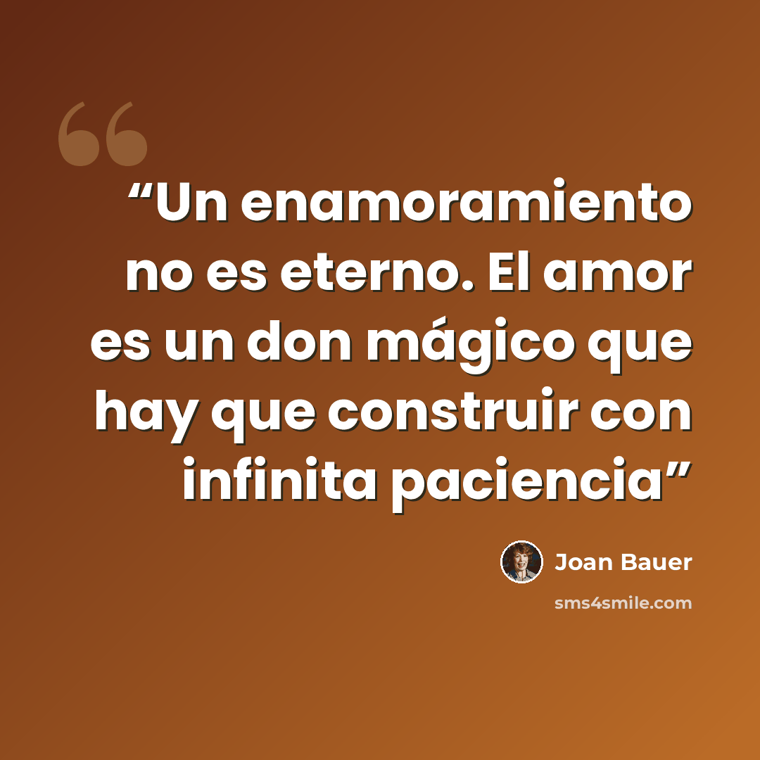 “Un enamoramiento no es eterno. El amor es un don mágico que hay que construir con infinita paciencia” quote by Joan Bauer