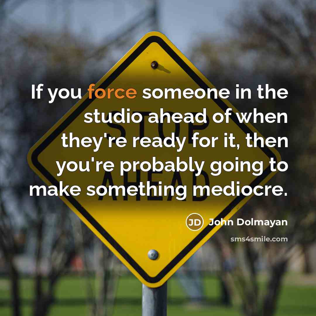 “If you force someone in the studio ahead of when they're ready for it, then you're probably going to make something mediocre.” quote by John Dolmayan