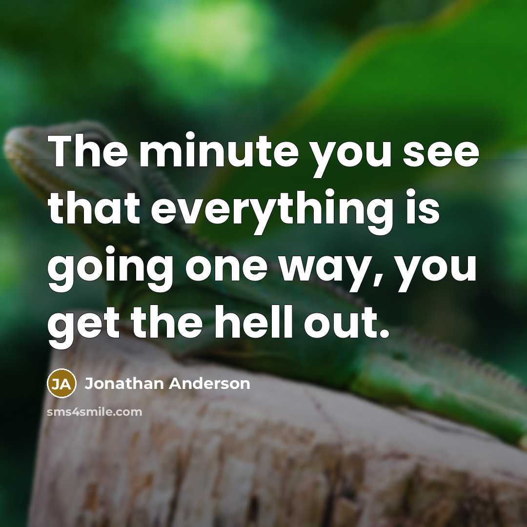 “The minute you see that everything is going one way, you get the hell out.” quote by Jonathan Anderson