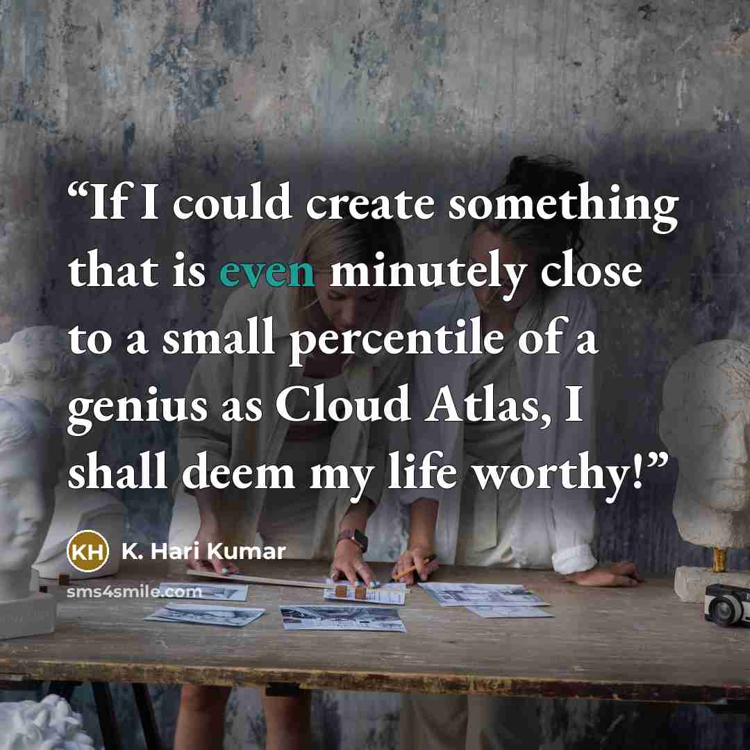“If I could create something that is even minutely close to a small percentile of a genius as Cloud Atlas, I shall deem my life worthy!” quote by K. Hari Kumar