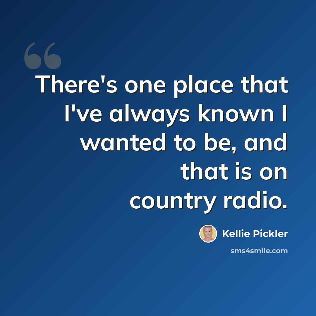 “There's one place that I've always known I wanted to be, and that is on country radio.” quote by Kellie Pickler