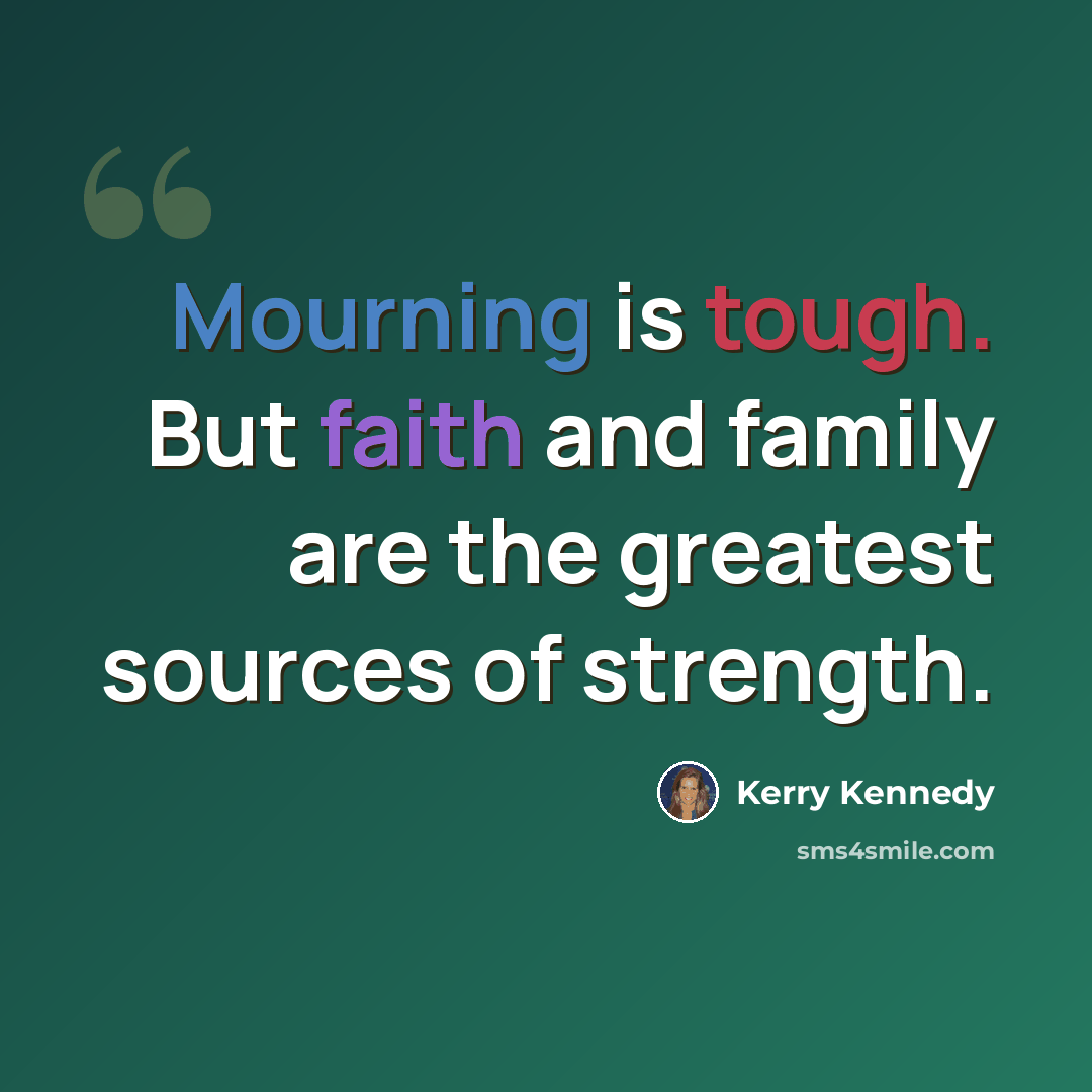 “Mourning is tough. But faith and family are the greatest sources of strength.” quote by Kerry Kennedy