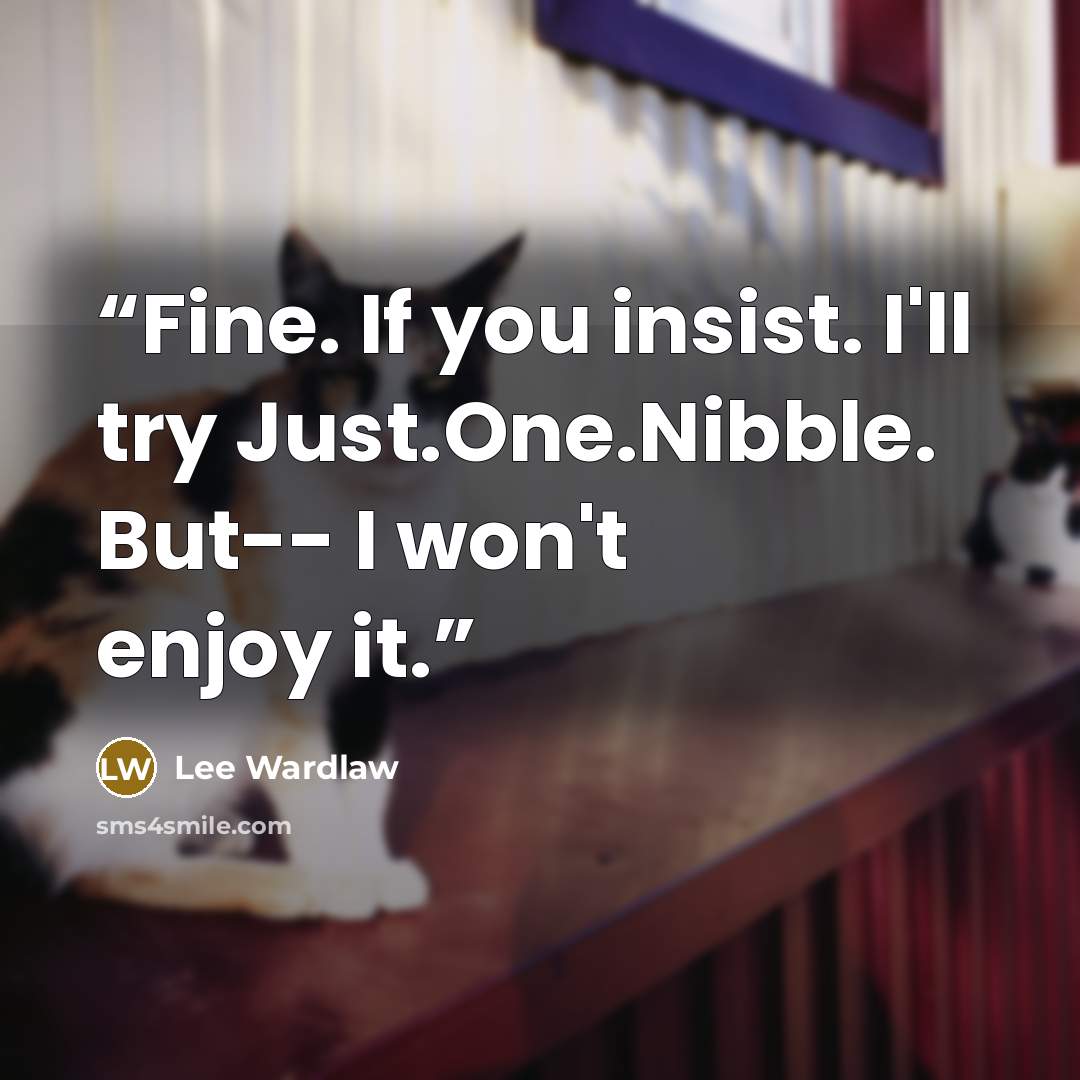 “Fine. If you insist. I'll try Just.One.Nibble. But-- I won't enjoy it.” quote by Lee Wardlaw