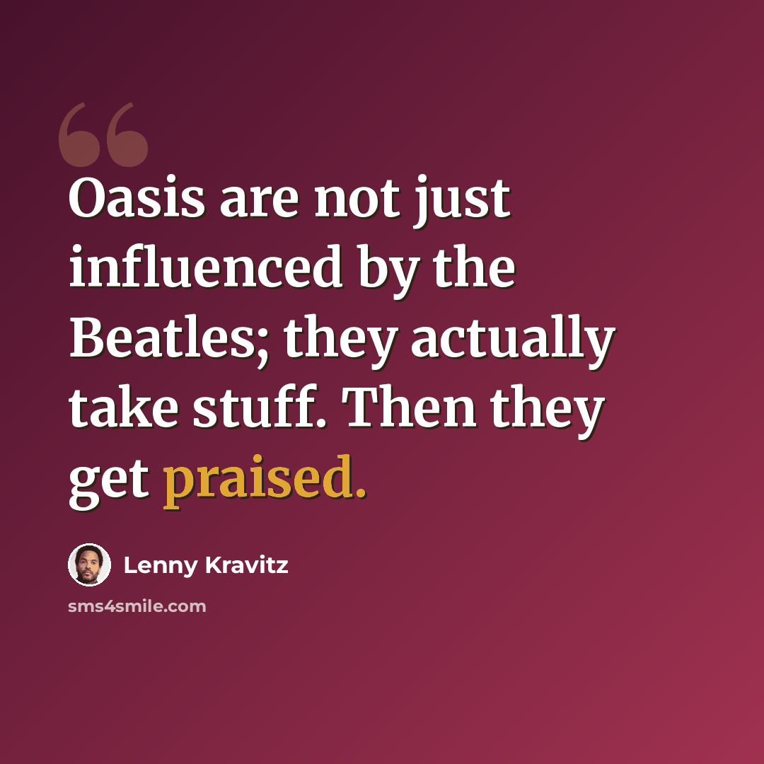 “Oasis are not just influenced by the Beatles; they actually take stuff. Then they get praised.” quote by Lenny Kravitz