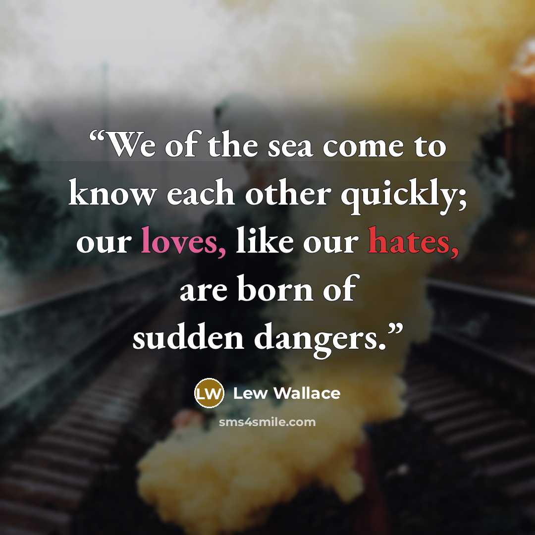 “We of the sea come to know each other quickly; our loves, like our hates, are born of sudden dangers.” quote by Lew Wallace