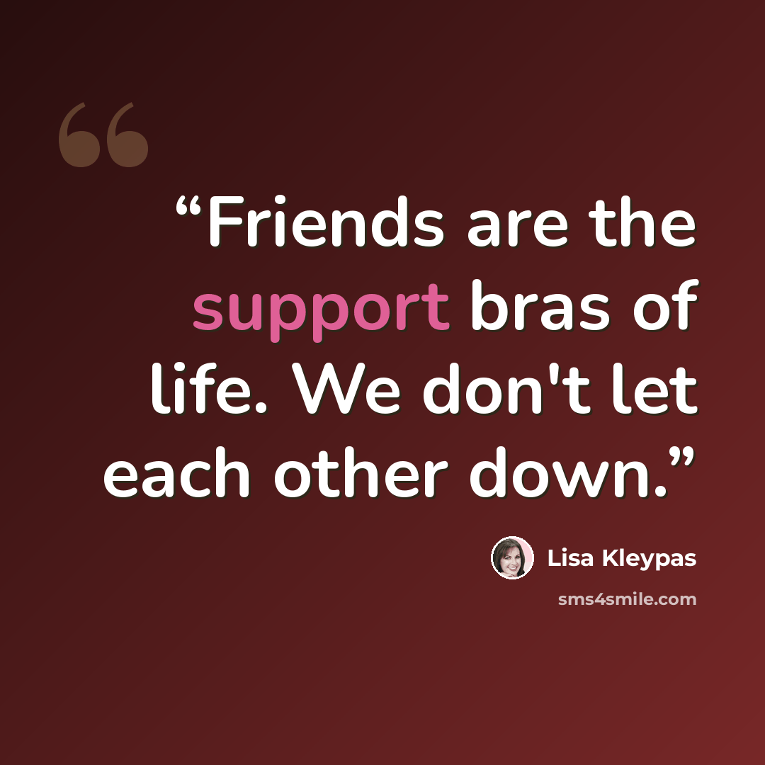 “Friends are the support bras of life. We don't let each other down.” quote by Lisa Kleypas