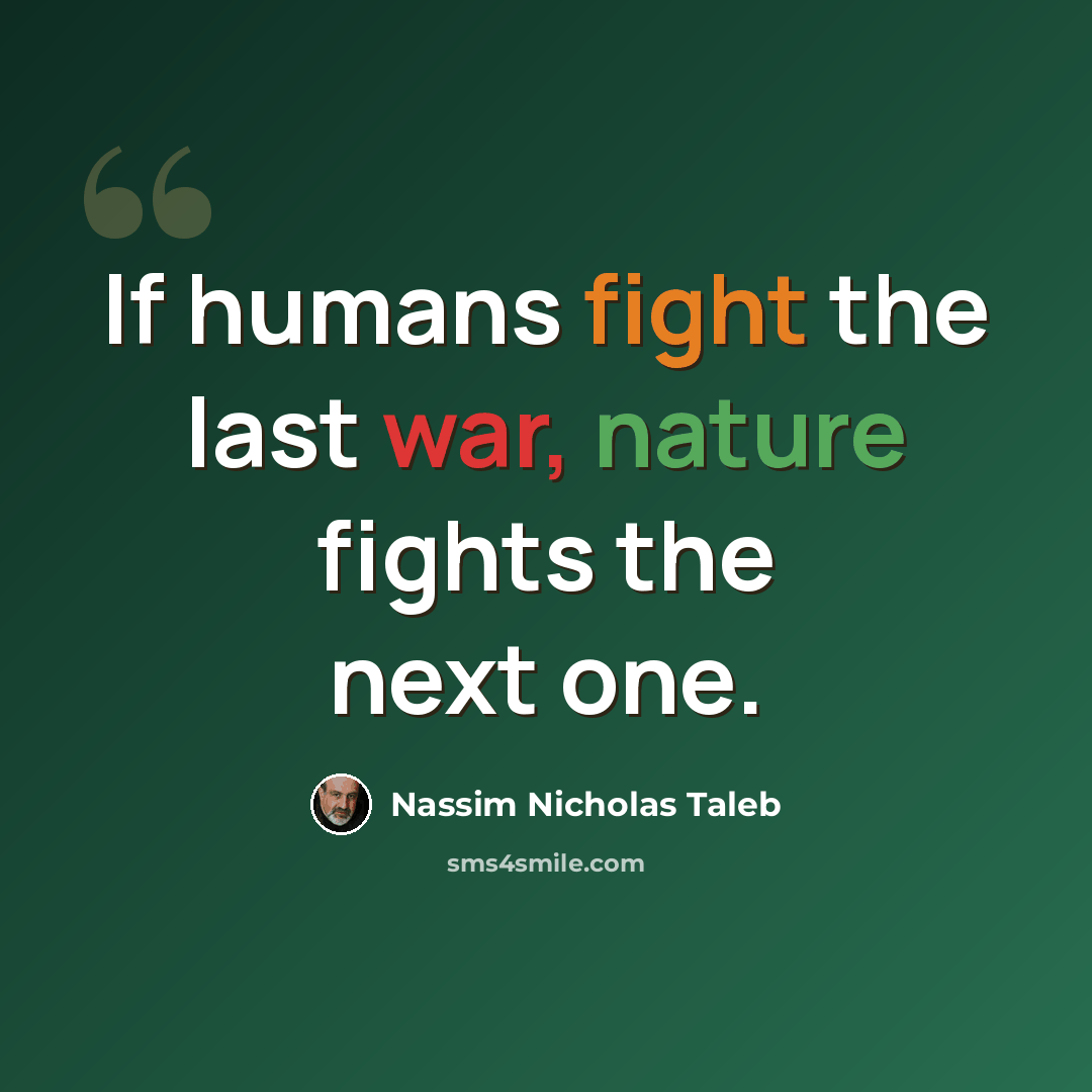 “If humans fight the last war, nature fights the next one.” quote by Nassim Nicholas Taleb
