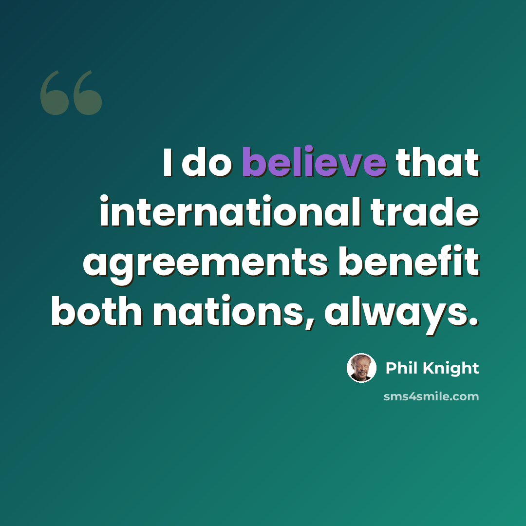 “I do believe that international trade agreements benefit both nations, always.” quote by Phil Knight
