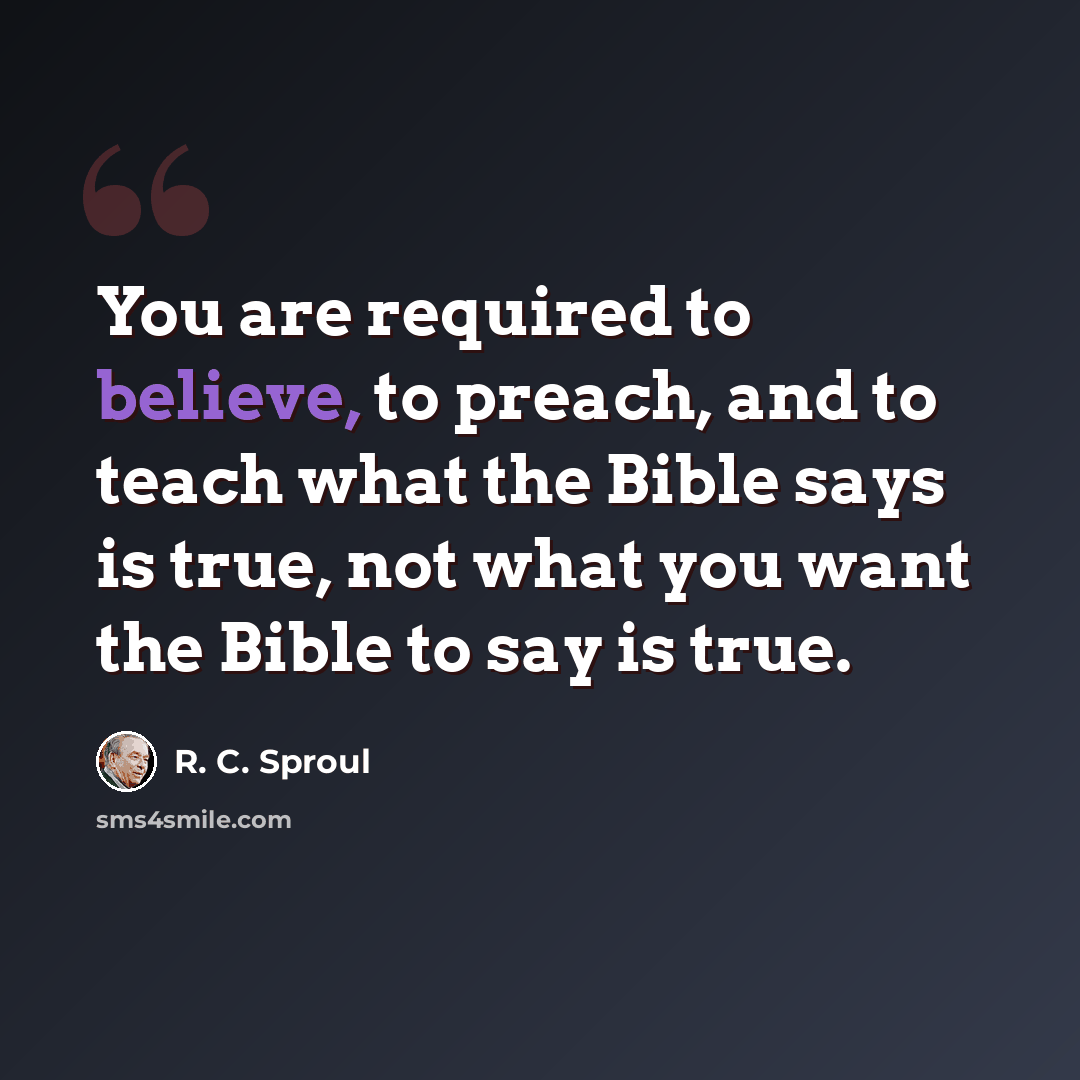 “You are required to believe, to preach, and to teach what the Bible says is true, not what you want the Bible to say is true.” quote by R. C. Sproul
