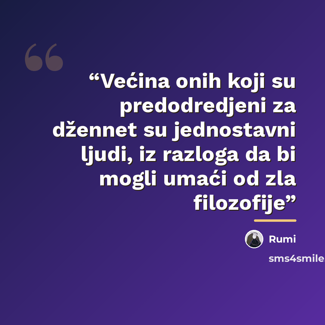 “Većina onih koji su predodredjeni za džennet su jednostavni ljudi, iz razloga da bi mogli umaći od zla filozofije” quote by Rumi