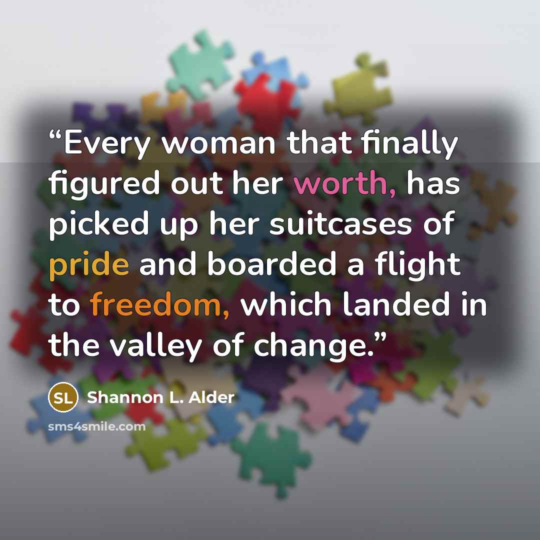 “Every woman that finally figured out her worth, has picked up her suitcases of pride and boarded a flight to freedom, which landed in the valley of change.” quote by Shannon L. Alder