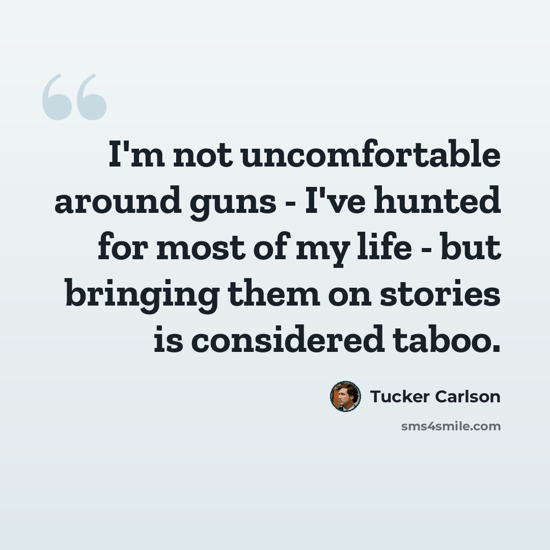 “I'm not uncomfortable around guns - I've hunted for most of my life - but bringing them on stories is considered taboo.” quote by Tucker Carlson