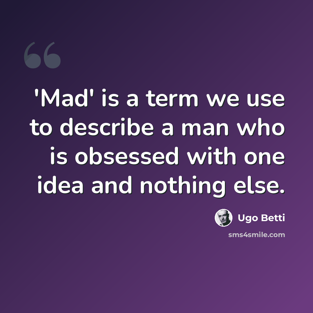 “'Mad' is a term we use to describe a man who is obsessed with one idea and nothing else.” quote by Ugo Betti